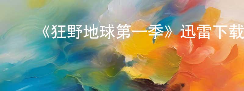 ﻿陈弘道发布﻿《狂野地球第一季》迅雷下载/在线观看-选秀综艺-美剧天堂